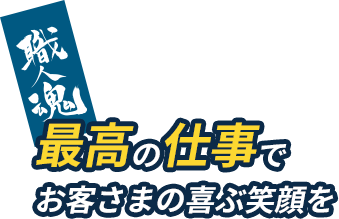 最高の仕事でお客様の喜ぶ笑顔を